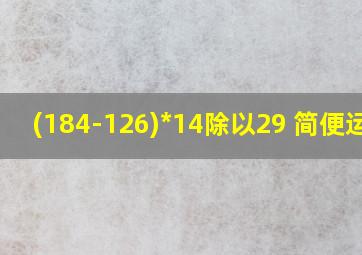 (184-126)*14除以29 简便运算